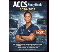 ACCS Study Guide 2026-2027: Pass the Adult Critical Care Specialist Exam on Your First Attempt with 1,000+ Practice Questions, Clinical Simulations, ... Plan Aligned with the Latest NBRC Outline