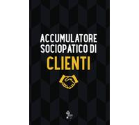 Accumulatore sociopatico di clienti: Rubrica non convenzionale con frase divertente per colleghi, artigiani, negozianti. Regalo scherzo per imprenditori.