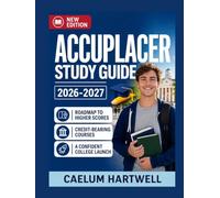 ACCUPLACER Study Guide 2026-2027: Your Complete Roadmap to Higher Scores, Credit-Bearing Courses, and a Confident College Launch.
