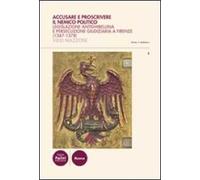 Accusare e proscrivere il nemico politico. Legislazione antighibellina e persecuzione giudiziaria a Firenze (1347-1378)