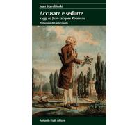 Accusare e sedurre. Saggi su Jean-Jacques Rousseau - 2020 - Arman