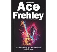 Ace Frehley Biography: The Untold Story of a Man Who Never Looked Back