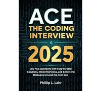Ace the Coding Interview 2025: 250 Real Questions with Step-by-Step Solutions, Mock Interviews, and Behavioral Strategies to Land Top Tech Jobs