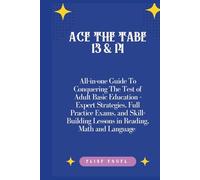 Ace the TABE 13 & 14: All-in-one Guide To Conquering The Test of Adult Basic Education - Expert Strategies, Full Practice Exams, and Skill-Building Lessons in Reading, Math, and Language