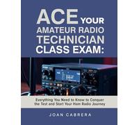 ACE YOUR AMATEUR RADIO TECHNICIAN CLASS EXAM: Everything You Need to Know to Conquer the Test and Start Your Ham Radio Journey