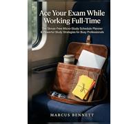 Ace Your Exam While Working Full-Time: The Stress-Free Micro-Study Schedule Planner & Powerful Study Strategies for Busy Professionals