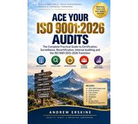 ACE YOUR ISO 9001:2026 AUDITS: The Complete Practical Guide to Certification, Surveillance, Recertification, Internal Auditing and the ISO 9001:2015-2026 Transition