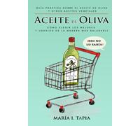 Aceite de oliva: Guía práctica sobre el aceite de oliva y otros aceites vegetales. Cómo elegir los mejores y usarlos de la manera más saludable
