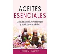 Aceites Esenciales: Una guía de aromaterapia y aceites esenciales