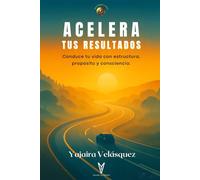 Acelera Tus Resultados: Conduce tu vida con estructura, propósito y consciencia