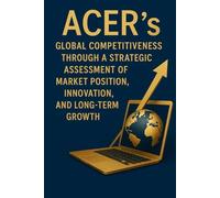ACER’s Global Competitiveness Through a Strategic Assessment of Market Position, Innovation, and Long-Term Growth