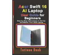 Acer Swift 16 AI Laptop User Guide for Beginners: Step-by-Step Instructions to Set Up and Master Your 2026 Laptop