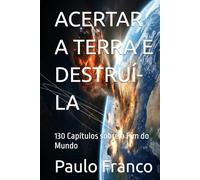 ACERTAR A TERRA E DESTRUÍ-LA: 130 Capítulos sobre o Fim do Mundo