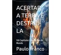 ACERTAR A TERRA E DESTRUÍ-LA: 130 Capítulos sobre o Fim do Mundo