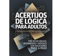 Acertijos de Lógica para Adultos: 142 retos fáciles, intermedios y difíciles con soluciones paso a paso