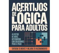Acertijos de Lógica para Adultos: 45 retos de nivel intermedio con soluciones paso a paso.
