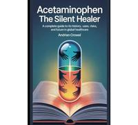 Acetaminophen: The Silent Healer: A Complete Guide To Its History, Uses, Risks, and Future in Global Healthcare