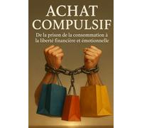 Achat Compulsif: De la prison de la consommation à la liberté financière et émotionnelle