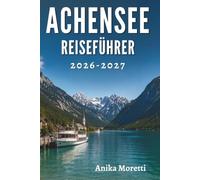 ACHENSEE REISEFÜHRER 2026-2027: Versteckte Pfade, friedliche Ufer und unvergessliche Momente