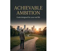 Achievable Ambition: Goals designed for your real life