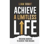 Achieve A Limitless Life: Breaking Barriers to Achieve Your Dreams