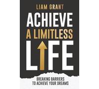 Achieve A Limitless Life: Breaking Barriers to Achieve Your Dreams