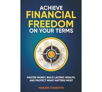 Achieve Financial Freedom On Your Terms: Master Money, Build Lasting Wealth, and Protect What Matters Most