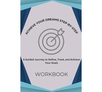 Achieve Your Dreams Step-by-Step: A Guided Journey to Define, Track, and Achieve Your Goals Workbook