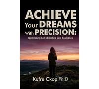 Achieve Your Dreams With Precision: Optimizing Self-discipline and Resilience: Master Self-discipline and Build Resilience to Turn Your vision into reality