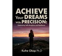 Achieve Your Dreams With Precision: Optimizing Self-discipline and Resilience: Master Self-discipline and Build Resilience to Turn Your vision into reality