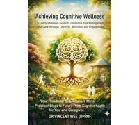 Achieving Cognitive Wellness: A Comprehensive Guide to Dementia Risk Management, and Care through Lifestyle, Nutrition, and Engagement