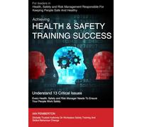 Achieving Health & Safety Training Success: For Leaders in Health, Safety and Risk Management Responsible For Keeping People Safe And Healthy