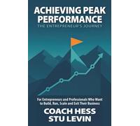 Achieving Peak Performance the Entrepreneur's Journey: For Entrepreneurs and Professionals Who Want to Build, Run, Scale and Exit Their Business
