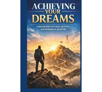 ACHIEVING YOUR DREAMS: A BIOGRAPHY OF GOAL-SETTING AND PERSONAL MASTERY