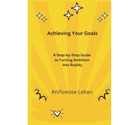 Achieving Your Goals: A Step-by-Step Guide to Turning Ambition into Reality