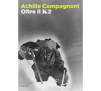 Achille Compagnoni. Oltre il K2. Ediz. illustrata