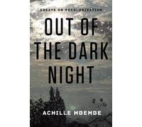 Out of the Dark Night: Essays on Decolonization by Mbembe, Achille