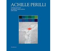 Achille Perilli. Catalogo generale dei dipinti e delle sculture (1945-2016). Ediz. illustrata