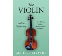 Achille Rivarde The Violin and Its Technique - As a Means to the Int (Tascabile)