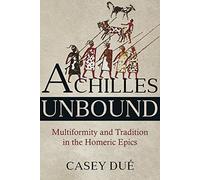 Achilles Unbound: Multiformity and Tradition in the Homeric Epics