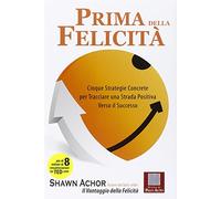 Prima della felicità. Cinque strategie concrete per tracciare una strada verso i