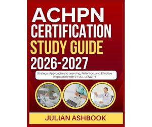 ACHPN CERTIFICATION STUDY GUIDE 2026-2027: Strategic Approaches To Learning, Retention, And Effective Preparation With 9 Full Length