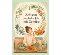 Achtsam durch das Jahr mit Gemüse