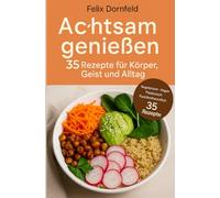 Achtsam genießen, 35 Rezepte für Körper, Geist und Alltag: Vegetarische, vegane, flexitarische und familienfreundliche Gerichte für bewusste Ernährung und weniger Stress