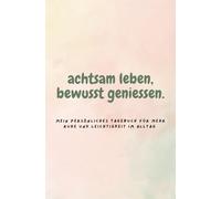 Achtsam leben, bewusst geniessen: Mein persönliches Tagebuch für mehr Ruhe und Leichtigkeit im Alltag.