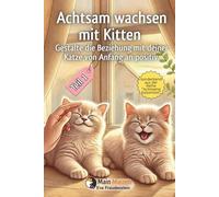 Achtsam wachsen mit Kitten. Gestalte die Beziehung zu deiner Katze von Anfang an positiv.: Teil 1: Ankommen · Erkunden · Beziehung aufbauen · Lernen · Gesundheit begleiten
