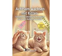 Achtsam wachsen mit Kitten. Gestalte die Beziehung zu deiner Katze von Anfang an positiv.: Teil 1: Ankommen · Erkunden · Beziehung aufbauen · Lernen · Gesundheit begleiten