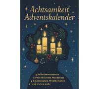 Achtsamkeit Adventskalender: 24 achtsame Tage zur Weihnachtszeit zur Stärkung von Selbstbewusstsein, persönlichem Wachstum und emotionalem Wohlbefinden