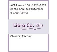 Aci Parma 100. 1921-2021 Cento Anni dell'Automobile Club Parma