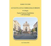 Aci Santa Lucia-Cubisia dalle origini. Il collegio. Il poeta Francesco Guglielmino e altri personaggi